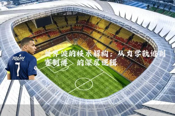 世界波的技术解构:从力学轨迹到赛制博弈的深层逻辑