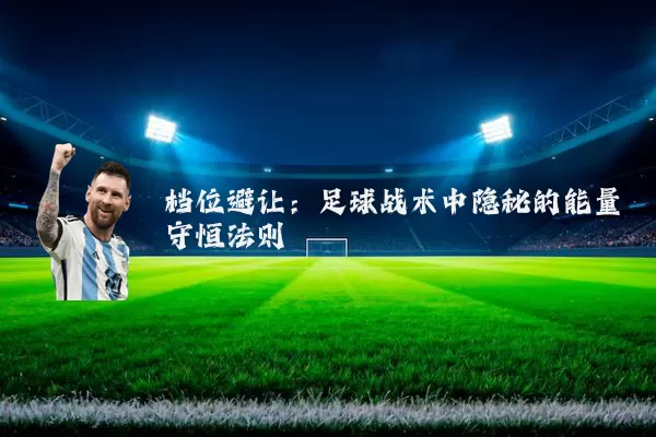 档位避让:足球战术中隐秘的能量守恒法则