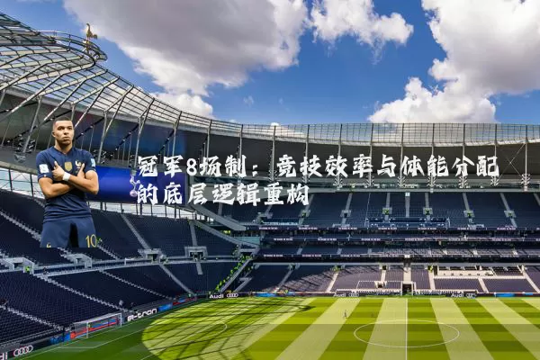 冠军8场制：竞技效率与体能分配的底层逻辑重构