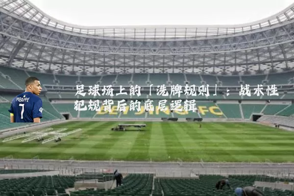 足球场上的「洗牌规则」:战术性犯规背后的底层逻辑