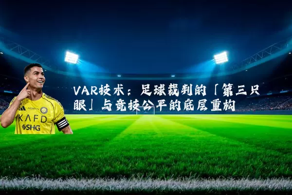 VAR技术：足球裁判的「第三只眼」与竞技公平的底层重构