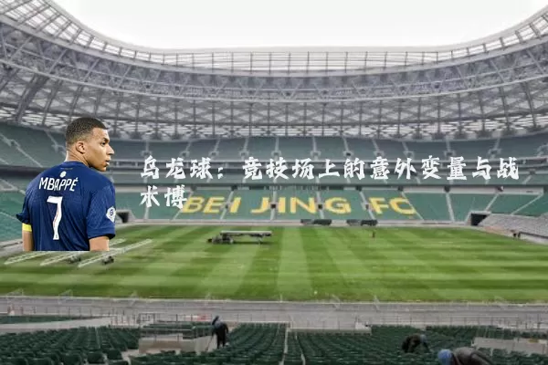 乌龙球:竞技场上的意外变量与战术博弈