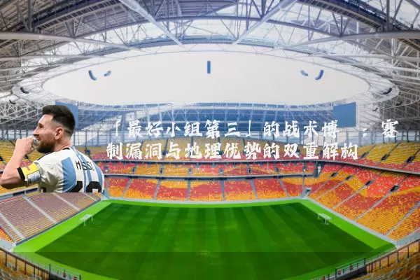 「最好小组第三」的战术博弈:赛制漏洞与地理优势的双重解构
