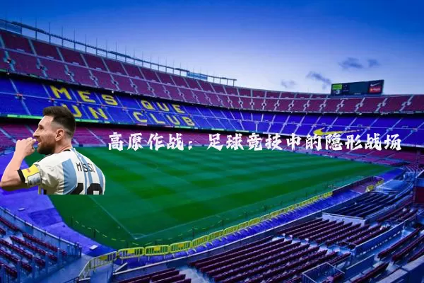 高原作战:足球竞技中的隐形战场