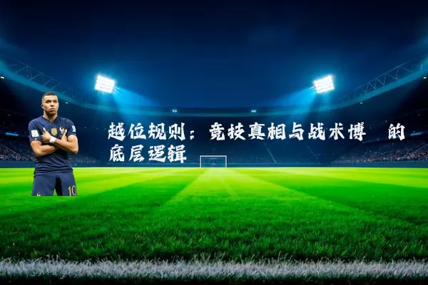 越位规则:竞技真相与战术博弈的底层逻辑