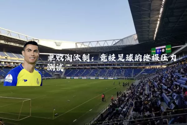 单败淘汰制:竞技足球的终极压力测试