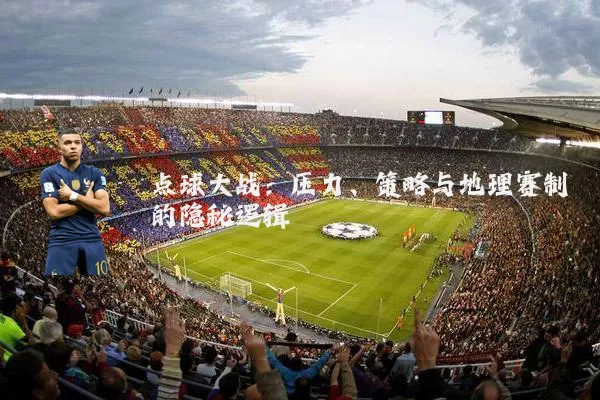 点球大战：压力、策略与地理赛制的隐秘逻辑