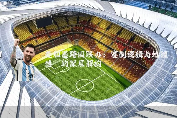 美加墨跨国联办:赛制逻辑与地理博弈的深层解构