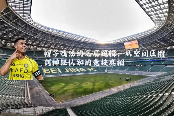 帽子戏法的底层逻辑:从空间压缩到神经认知的竞技真相