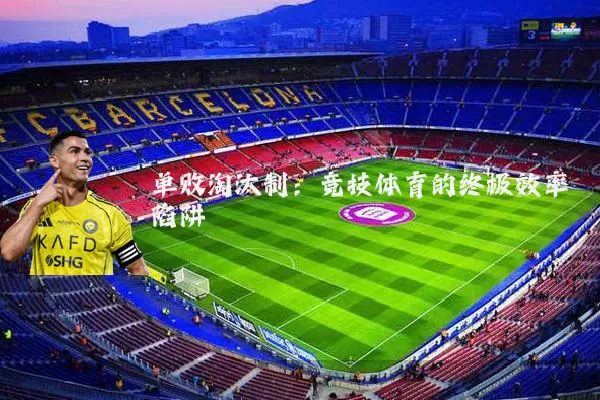 单败淘汰制:竞技体育的终极效率陷阱